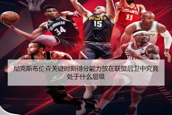 尼克斯布伦森关键时刻得分能力放在联盟后卫中究竟处于什么层级