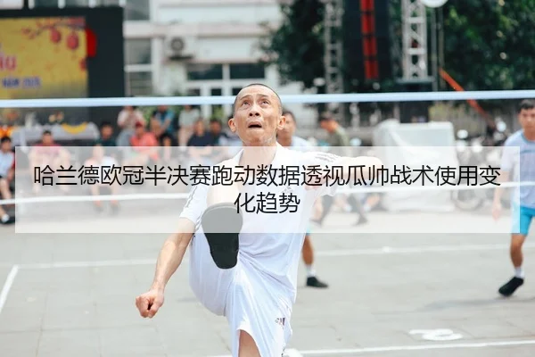 哈兰德欧冠半决赛跑动数据透视瓜帅战术使用变化趋势
