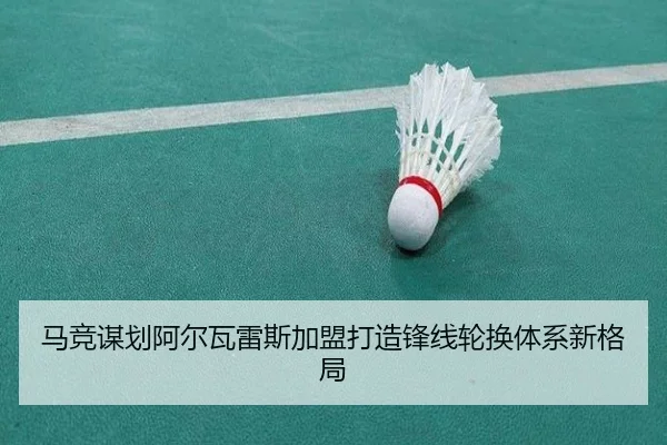马竞谋划阿尔瓦雷斯加盟打造锋线轮换体系新格局