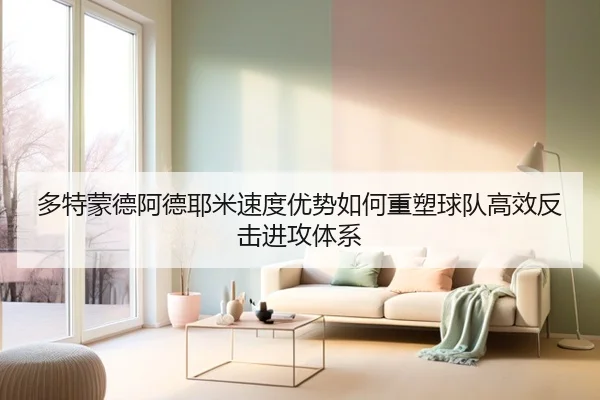 多特蒙德阿德耶米速度优势如何重塑球队高效反击进攻体系