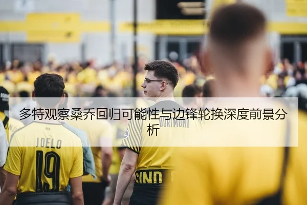 多特观察桑乔回归可能性与边锋轮换深度前景分析